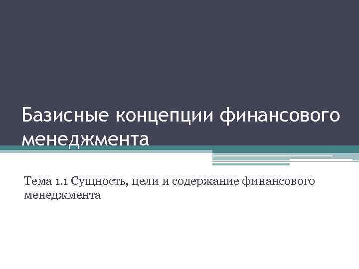 Базисные концепции финансового менеджмента Тема 1. 1 Сущность, цели и содержание финансового менеджмента 