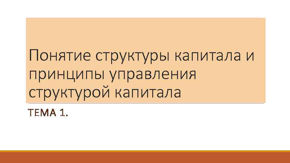 Понятие структуры капитала и принципы управления структурой капитала ТЕМА 1. 