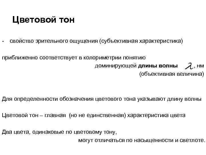 Цветовой тон - свойство зрительного ощущения (субъективная характеристика) приближенно соответствует в колориметрии понятию доминирующей