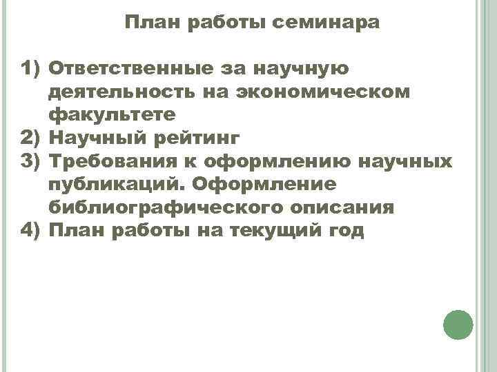 План работы семинара 1) Ответственные за научную деятельность на экономическом факультете 2) Научный рейтинг