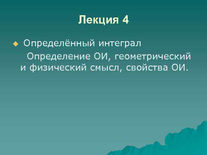 Лекция 4 u Определённый интеграл Определение ОИ, геометрический и физический смысл, свойства ОИ. 