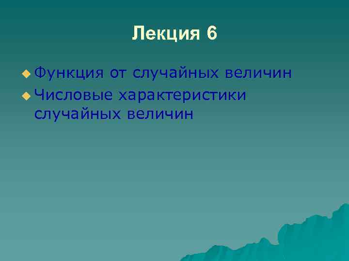 Лекция 6 u Функция от случайных величин u Числовые характеристики случайных величин 