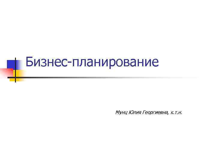 Бизнес-планирование Мунц Юлия Георгиевна, к. т. н. 