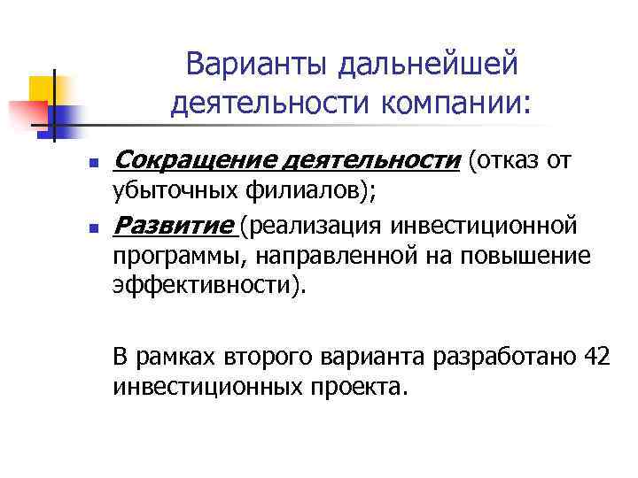 Варианты дальнейшей деятельности компании: n n Сокращение деятельности (отказ от убыточных филиалов); Развитие (реализация