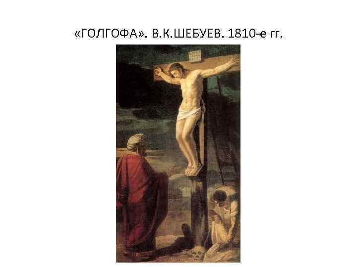  «ГОЛГОФА» . В. К. ШЕБУЕВ. 1810 -е гг. 