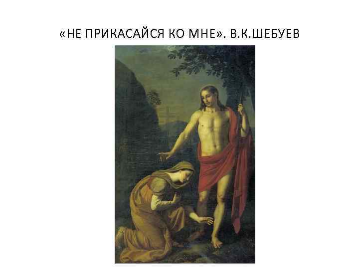  «НЕ ПРИКАСАЙСЯ КО МНЕ» . В. К. ШЕБУЕВ 