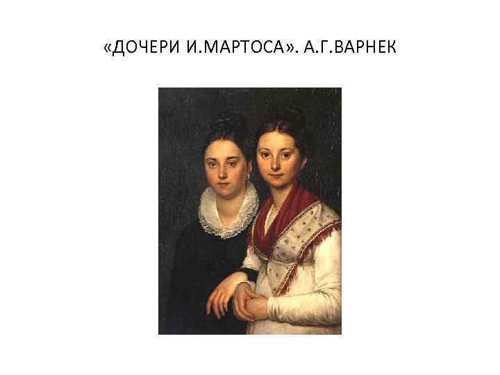  «ДОЧЕРИ И. МАРТОСА» . А. Г. ВАРНЕК 