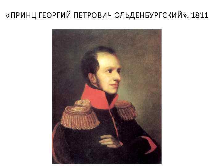  «ПРИНЦ ГЕОРГИЙ ПЕТРОВИЧ ОЛЬДЕНБУРГСКИЙ» . 1811 