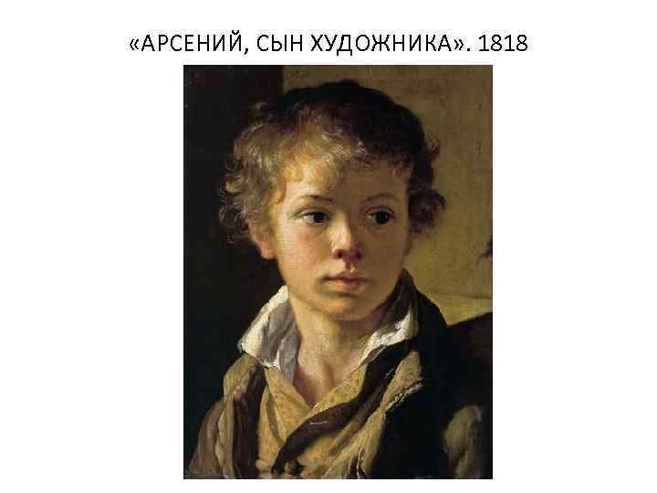  «АРСЕНИЙ, СЫН ХУДОЖНИКА» . 1818 