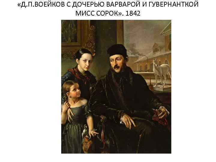  «Д. П. ВОЕЙКОВ С ДОЧЕРЬЮ ВАРВАРОЙ И ГУВЕРНАНТКОЙ МИСС СОРОК» . 1842 