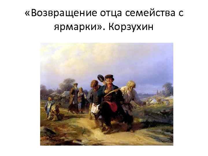  «Возвращение отца семейства с ярмарки» . Корзухин 