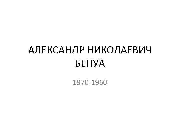 АЛЕКСАНДР НИКОЛАЕВИЧ БЕНУА 1870 -1960 