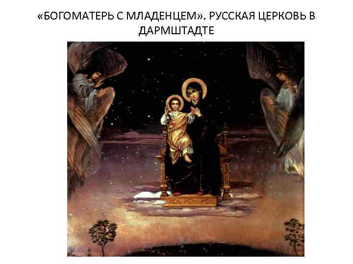  «БОГОМАТЕРЬ С МЛАДЕНЦЕМ» . РУССКАЯ ЦЕРКОВЬ В ДАРМШТАДТЕ 