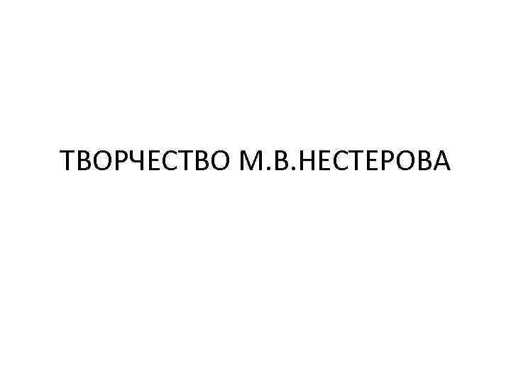 ТВОРЧЕСТВО М. В. НЕСТЕРОВА 