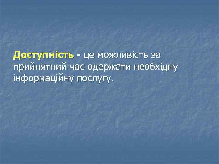 Доступність - це можливість за прийнятний час одержати необхідну інформаційну послугу. 