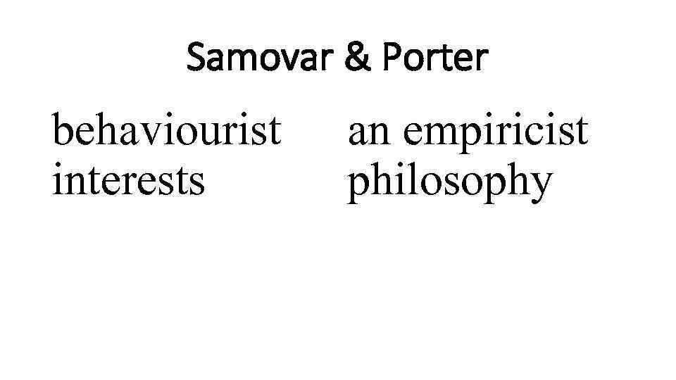 Samovar & Porter behaviourist interests an empiricist philosophy 