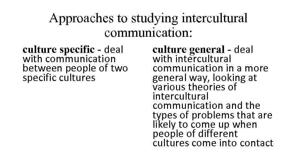 Approaches to studying intercultural communication: culture specific - deal with communication between people of