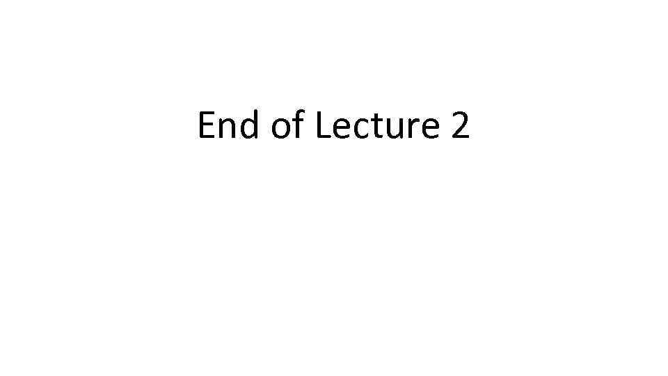 End of Lecture 2 