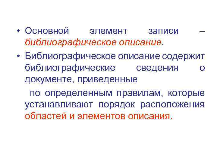  • Основной элемент записи – библиографическое описание. • Библиографическое описание содержит библиографические сведения