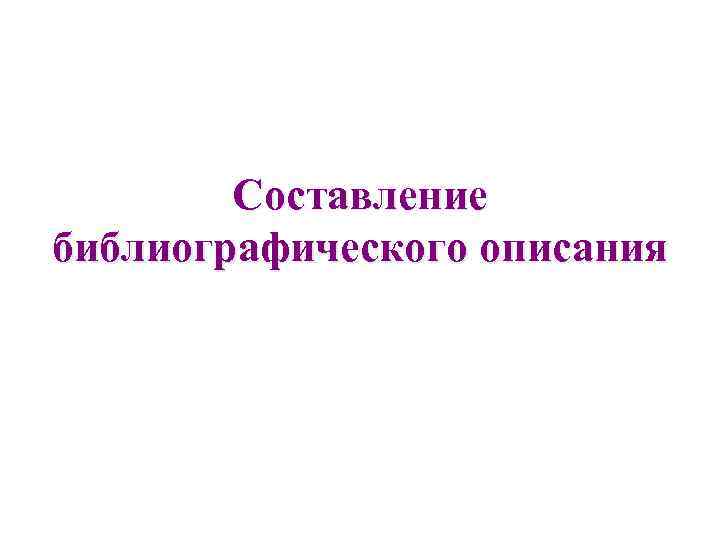 Составление библиографического описания 