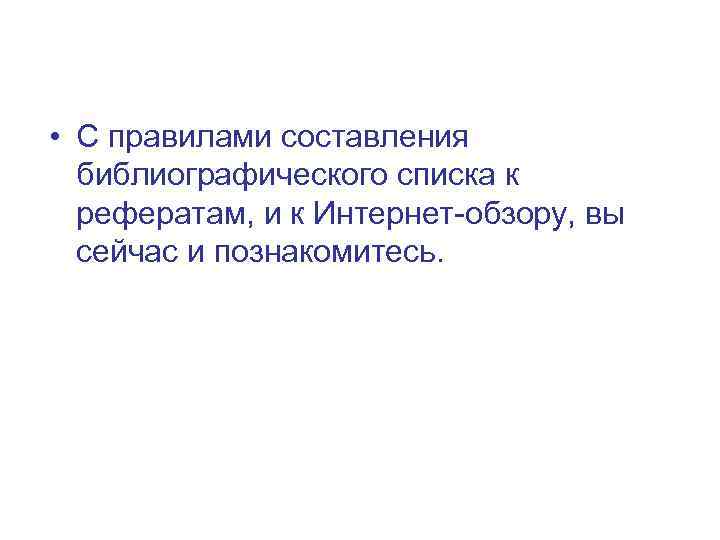  • С правилами составления библиографического списка к рефератам, и к Интернет-обзору, вы сейчас