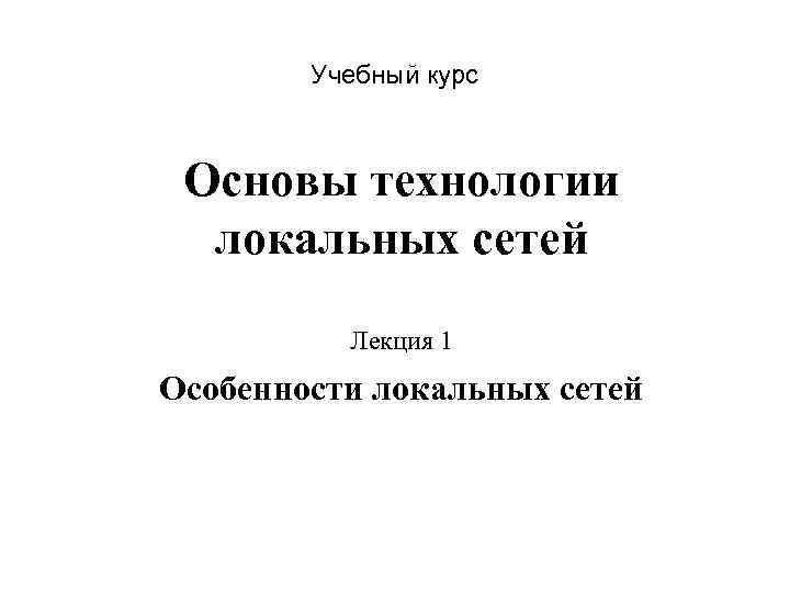 Учебный курс Основы технологии локальных сетей Лекция 1 Особенности локальных сетей 