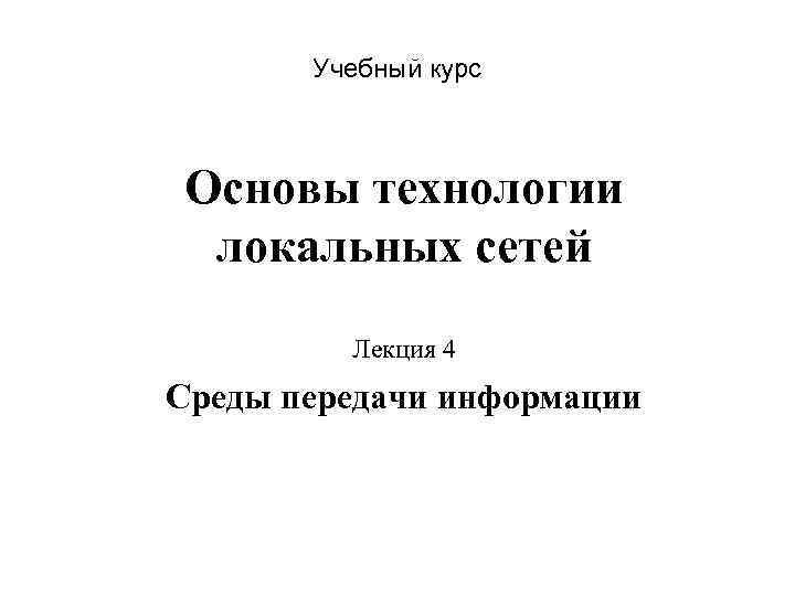 Учебный курс Основы технологии локальных сетей Лекция 4 Среды передачи информации 