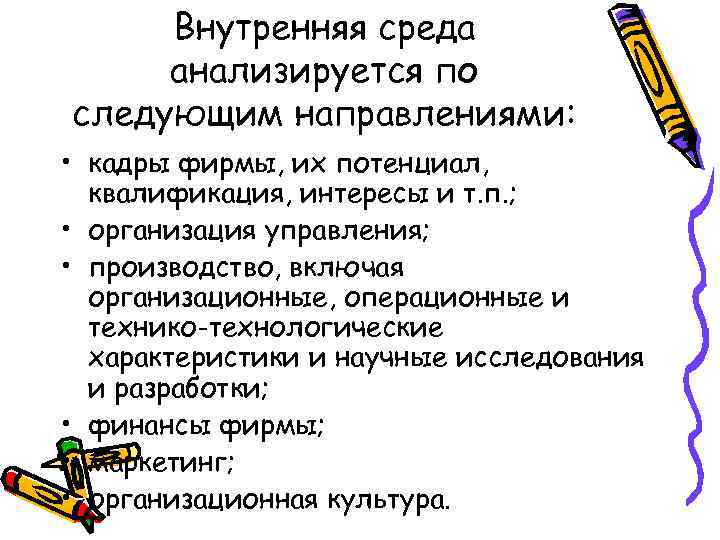 Внутренняя среда анализируется по следующим направлениями: • кадры фирмы, их потенциал, квалификация, интересы и