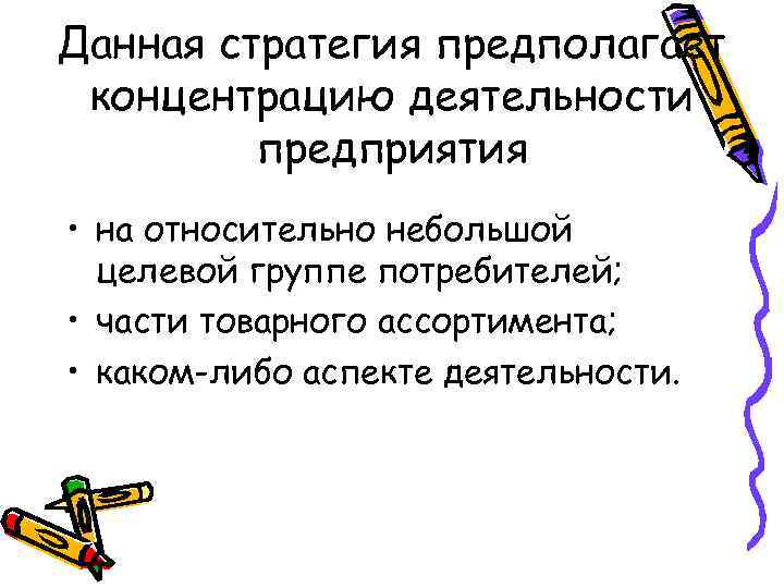 Данная стратегия предполагает концентрацию деятельности предприятия • на относительно небольшой целевой группе потребителей; •