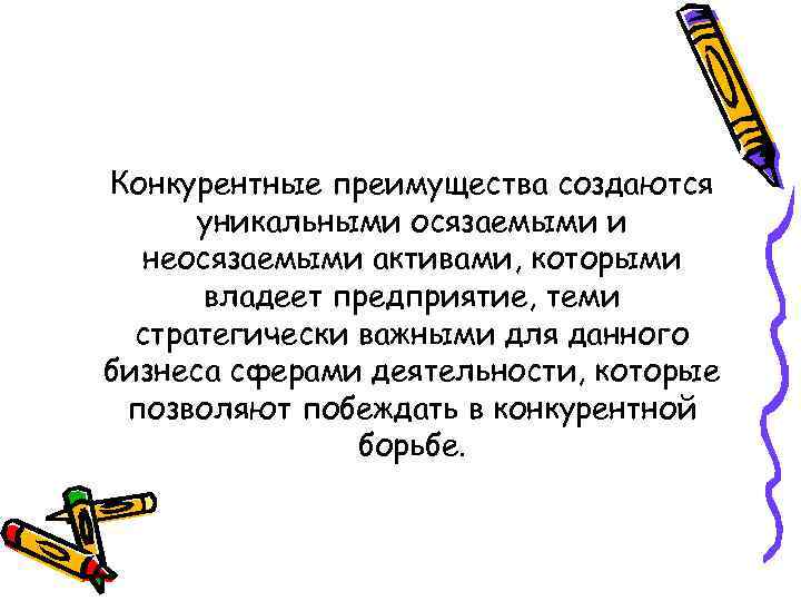 Конкурентные преимущества создаются уникальными осязаемыми и неосязаемыми активами, которыми владеет предприятие, теми стратегически важными