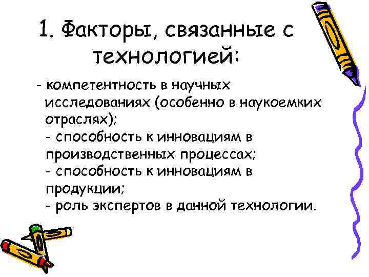 1. Факторы, связанные с технологией: - компетентность в научных исследованиях (особенно в наукоемких отраслях);