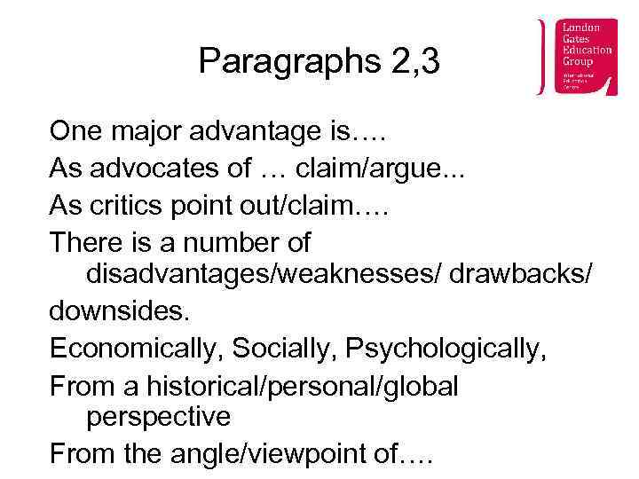 Paragraphs 2, 3 One major advantage is…. As advocates of … claim/argue. . .