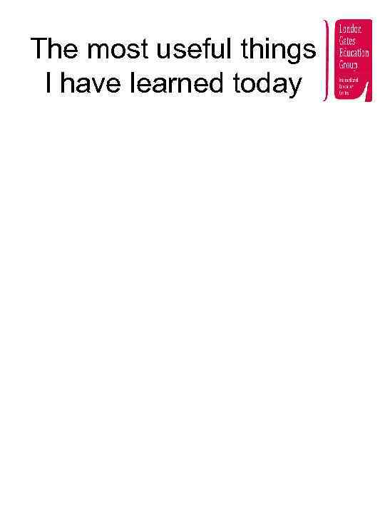 The most useful things I have learned today 