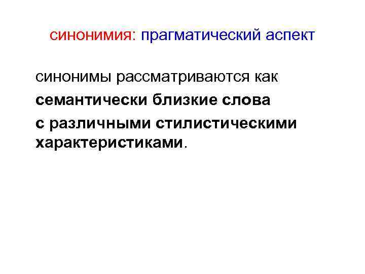 синонимия: прагматический аспект синонимы рассматриваются как семантически близкие слова с различными стилистическими характеристиками. 