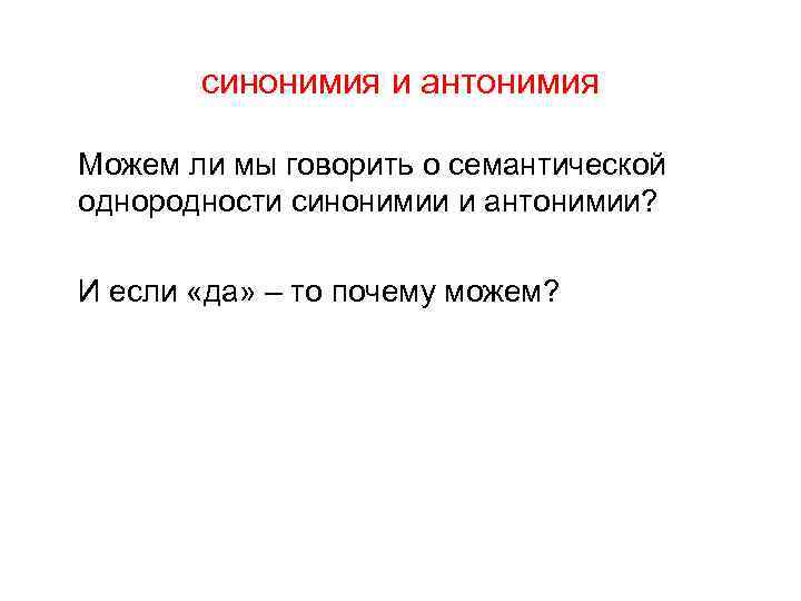 синонимия и антонимия Можем ли мы говорить о семантической однородности синонимии и антонимии? И