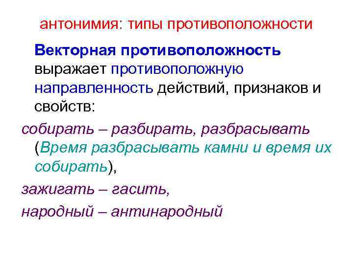 антонимия: типы противоположности Векторная противоположность выражает противоположную направленность действий, признаков и свойств: собирать –