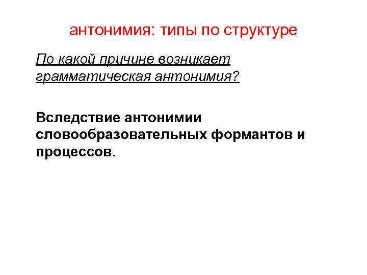 антонимия: типы по структуре По какой причине возникает грамматическая антонимия? Вследствие антонимии словообразовательных формантов