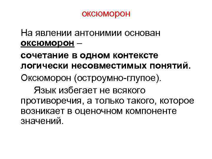 оксюморон На явлении антонимии основан оксюморон – сочетание в одном контексте логически несовместимых понятий.