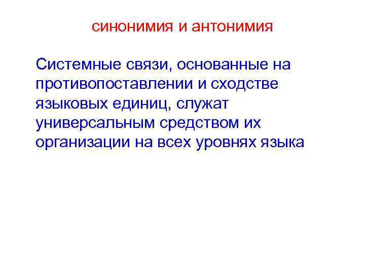 синонимия и антонимия Системные связи, основанные на противопоставлении и сходстве языковых единиц, служат универсальным