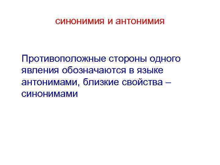 синонимия и антонимия Противоположные стороны одного явления обозначаются в языке антонимами, близкие свойства –