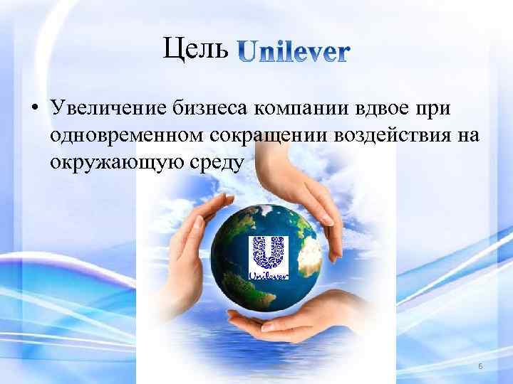 Цель • Увеличение бизнеса компании вдвое при одновременном сокращении воздействия на окружающую среду 6