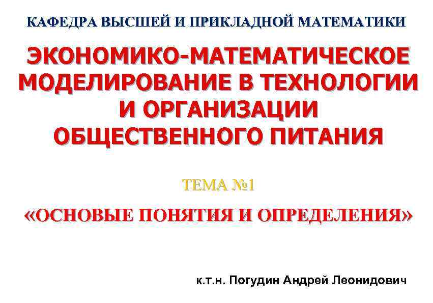 КАФЕДРА ВЫСШЕЙ И ПРИКЛАДНОЙ МАТЕМАТИКИ ЭКОНОМИКО-МАТЕМАТИЧЕСКОЕ МОДЕЛИРОВАНИЕ В ТЕХНОЛОГИИ И ОРГАНИЗАЦИИ ОБЩЕСТВЕННОГО ПИТАНИЯ ТЕМА