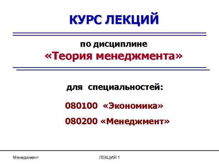 КУРС ЛЕКЦИЙ по дисциплине «Теория менеджмента» для специальностей: 080100 «Экономика» 080200 «Менеджмент» Менеджмент ЛЕКЦИЯ