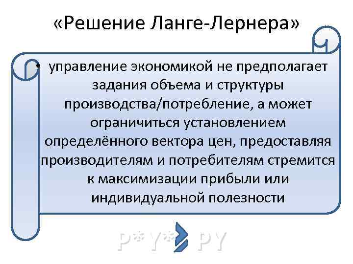  «Решение Ланге-Лернера» • управление экономикой не предполагает задания объема и структуры производства/потребление, а