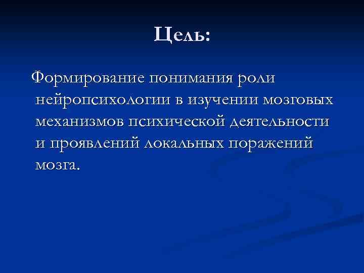 Цель: Формирование понимания роли нейропсихологии в изучении мозговых механизмов психической деятельности и проявлений локальных
