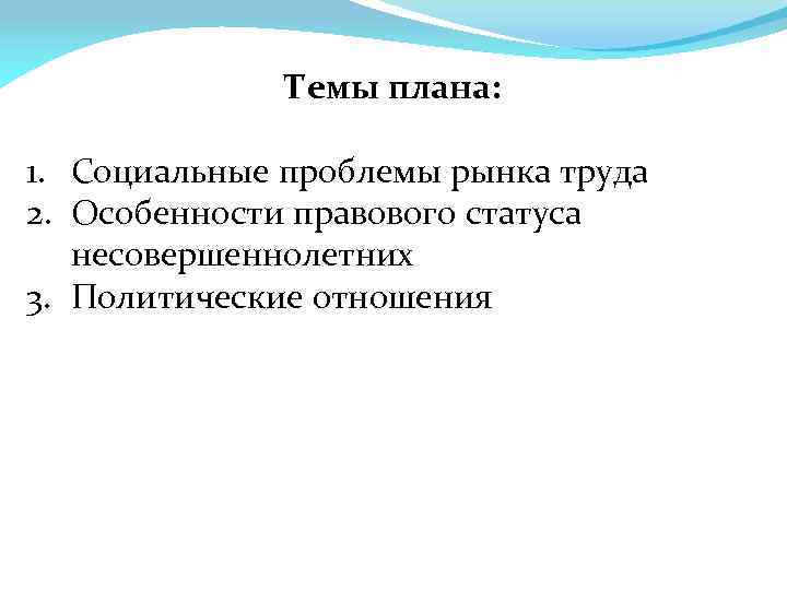 Темы плана: 1. Социальные проблемы рынка труда 2. Особенности правового статуса несовершеннолетних 3. Политические
