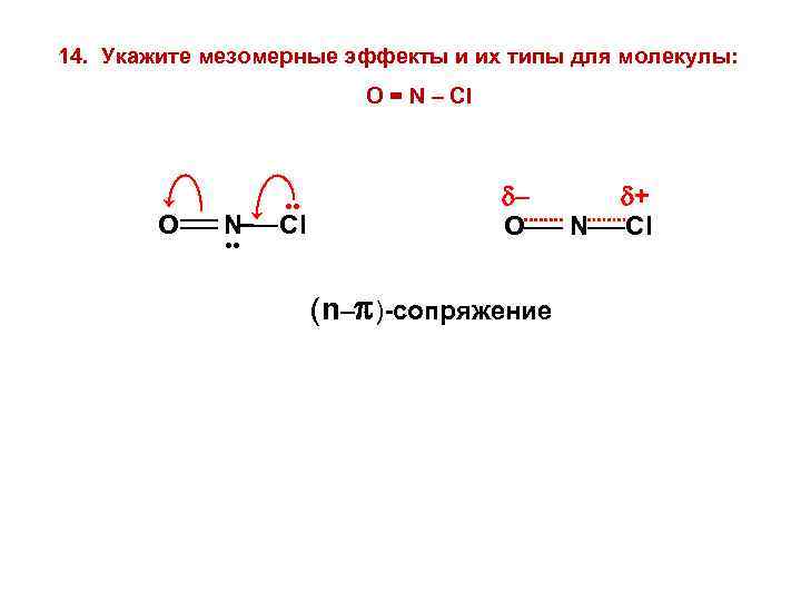 14. Укажите мезомерные эффекты и их типы для молекулы: O = N – Cl