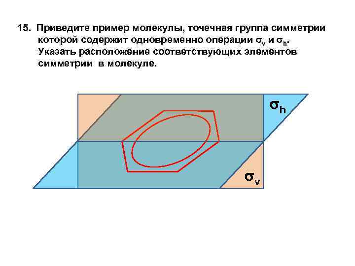 15. Приведите пример молекулы, точечная группа симметрии которой содержит одновременно операции v и h.