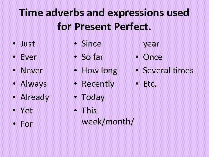 Time adverbs and expressions used for Present Perfect. • • Just Ever Never Always