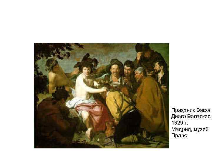 Праздник Вакха Диего Веласкес, 1629 г. Мадрид, музей Прадо 